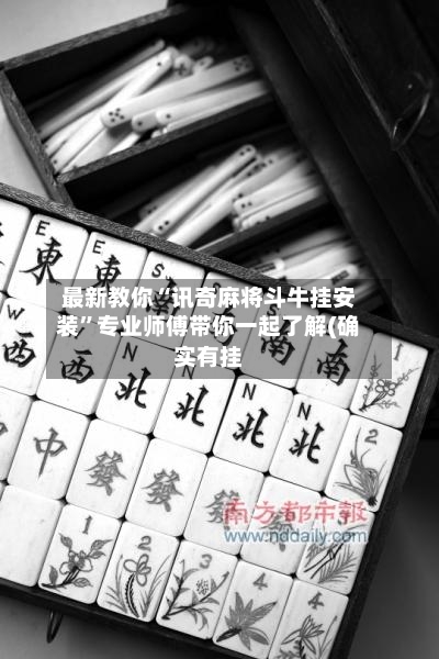 最新教你“讯奇麻将斗牛挂安装”专业师傅带你一起了解(确实有挂-第1张图片