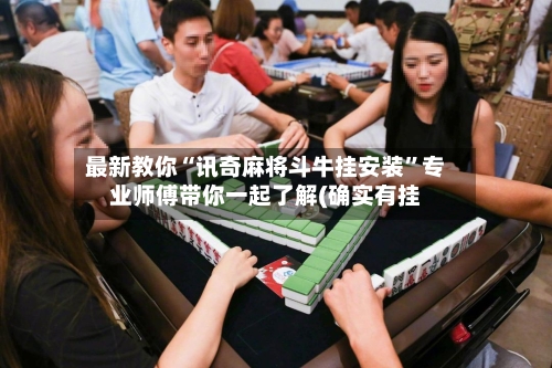 最新教你“讯奇麻将斗牛挂安装	”专业师傅带你一起了解(确实有挂-第2张图片