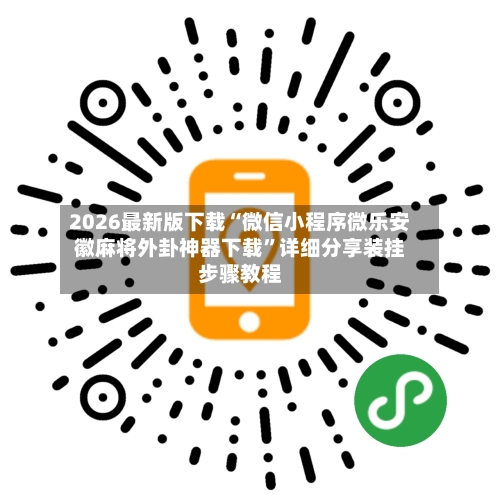 2026最新版下载“微信小程序微乐安徽麻将外卦神器下载”详细分享装挂步骤教程-第3张图片