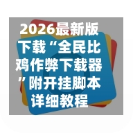 2026最新版下载“全民比鸡作弊下载器”附开挂脚本详细教程-第3张图片