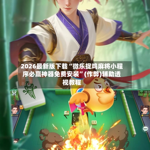2026最新版下载“微乐捉鸡麻将小程序必赢神器免费安装”(作弊)辅助透视教程-第1张图片