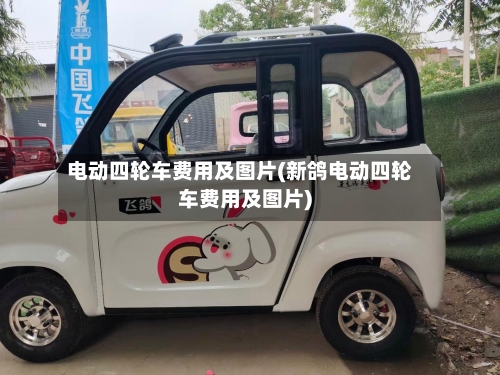 电动四轮车费用及图片(新鸽电动四轮车费用及图片)-第1张图片