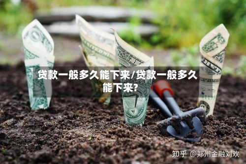 贷款一般多久能下来/贷款一般多久能下来?-第1张图片