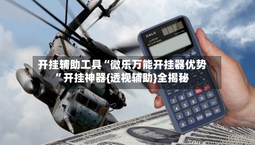 开挂辅助工具“微乐万能开挂器优势	”开挂神器{透视辅助}全揭秘-第2张图片