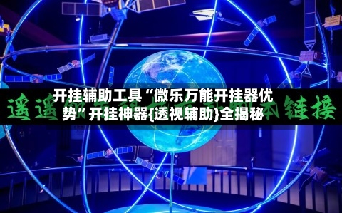 开挂辅助工具“微乐万能开挂器优势”开挂神器{透视辅助}全揭秘-第3张图片