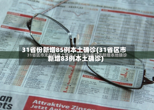 31省份新增85例本土确诊(31省区市新增83例本土确诊)-第1张图片
