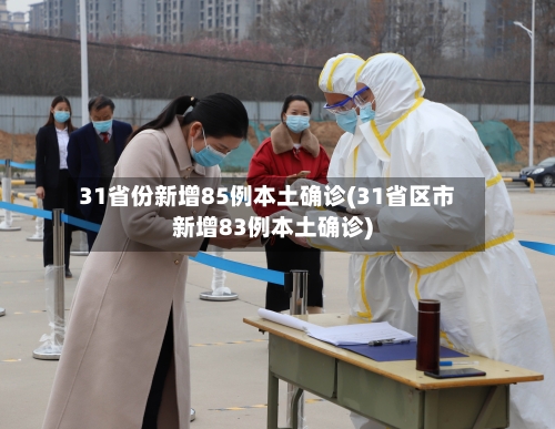 31省份新增85例本土确诊(31省区市新增83例本土确诊)-第3张图片