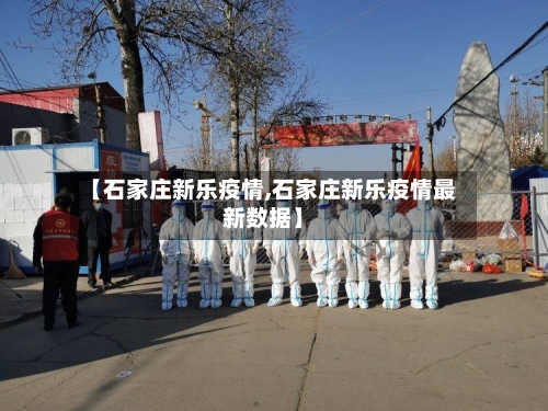 【石家庄新乐疫情,石家庄新乐疫情最新数据】-第2张图片