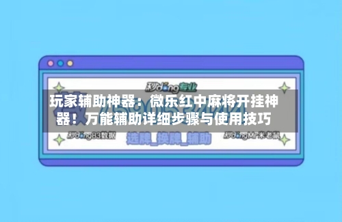玩家辅助神器：微乐红中麻将开挂神器！万能辅助详细步骤与使用技巧-第3张图片