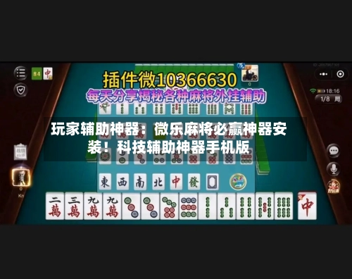 玩家辅助神器：微乐麻将必赢神器安装！科技辅助神器手机版-第1张图片