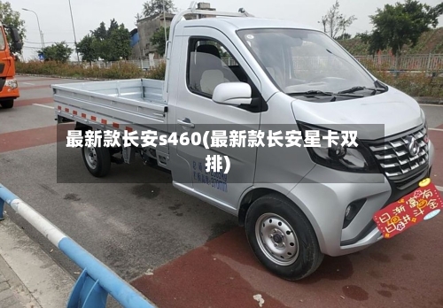 最新款长安s460(最新款长安星卡双排)-第1张图片