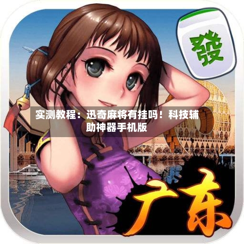 实测教程：迅奇麻将有挂吗！科技辅助神器手机版-第1张图片