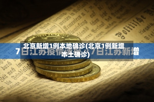 北京新增1例本地确诊(北京1例新增本土确诊)-第1张图片
