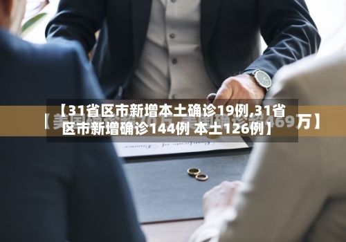 【31省区市新增本土确诊19例,31省区市新增确诊144例 本土126例】-第1张图片
