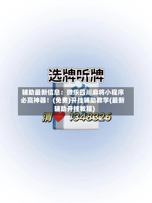 辅助最新信息：微乐四川麻将小程序必赢神器！(免费)开挂辅助教学(最新辅助开挂教程)-第2张图片