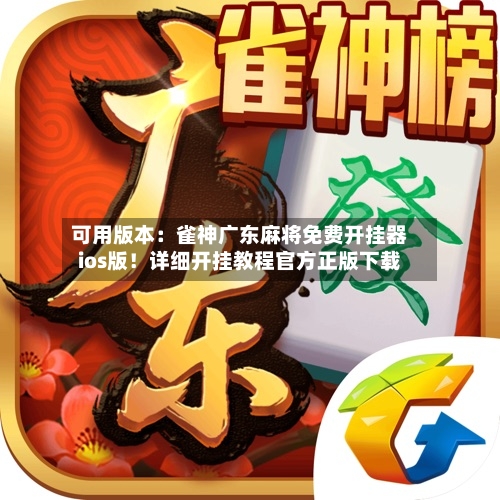 可用版本：雀神广东麻将免费开挂器ios版！详细开挂教程官方正版下载-第1张图片