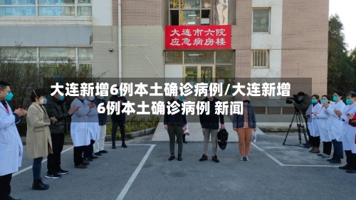 大连新增6例本土确诊病例/大连新增6例本土确诊病例 新闻-第1张图片