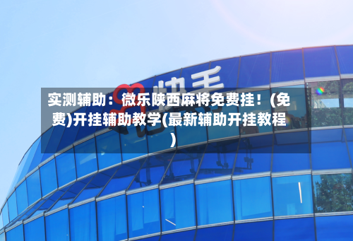实测辅助:微乐陕西麻将免费挂!(免费)开挂辅助教学(最新辅助开挂教程)-第1张图片