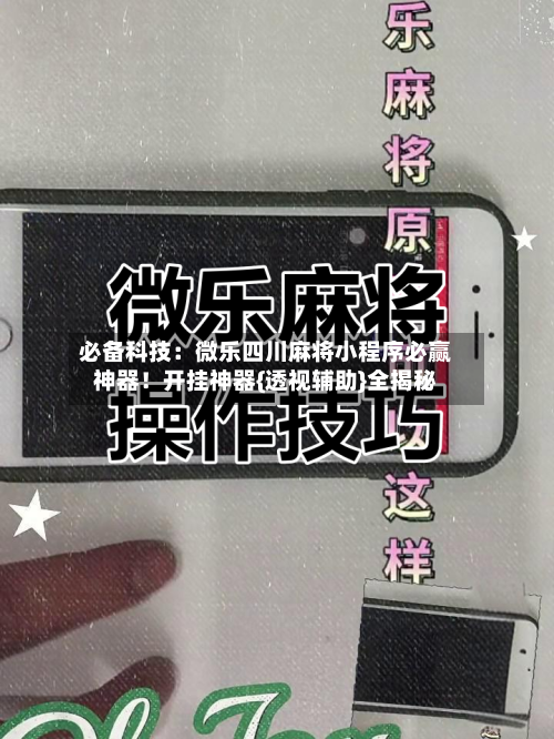 必备科技：微乐四川麻将小程序必赢神器！开挂神器{透视辅助}全揭秘-第2张图片