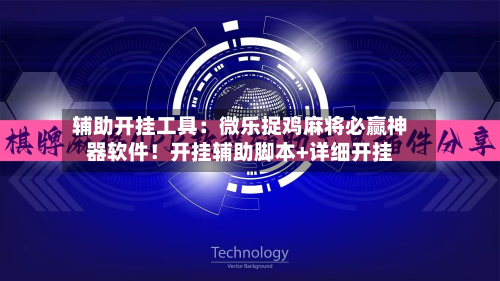 辅助开挂工具：微乐捉鸡麻将必赢神器软件！开挂辅助脚本+详细开挂-第1张图片
