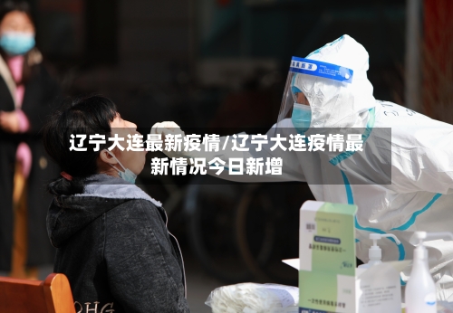 辽宁大连最新疫情/辽宁大连疫情最新情况今日新增-第2张图片
