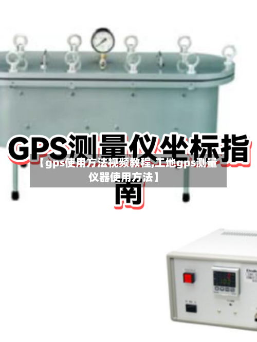【gps使用方法视频教程,工地gps测量仪器使用方法】-第1张图片