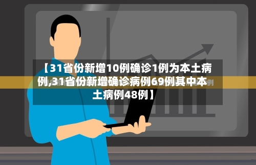 【31省份新增10例确诊1例为本土病例,31省份新增确诊病例69例其中本土病例48例】-第3张图片
