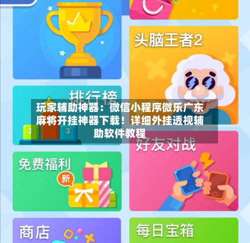 玩家辅助神器：微信小程序微乐广东麻将开挂神器下载！详细外挂透视辅助软件教程-第1张图片