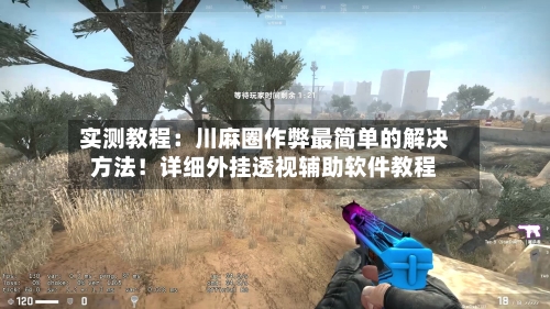 实测教程:川麻圈作弊最简单的解决方法!详细外挂透视辅助软件教程-第1张图片