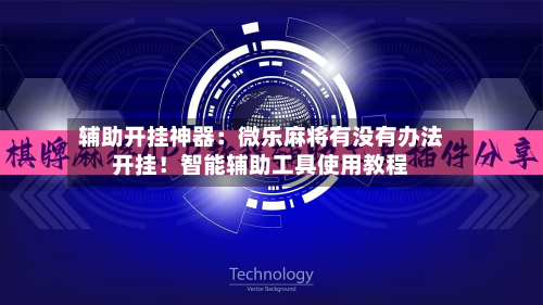 辅助开挂神器：微乐麻将有没有办法开挂！智能辅助工具使用教程-第3张图片