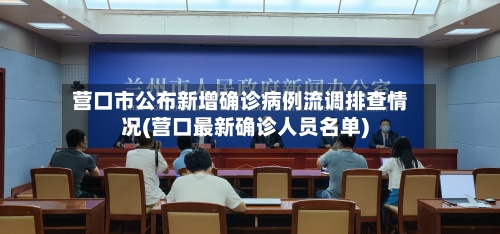 营口市公布新增确诊病例流调排查情况(营口最新确诊人员名单)-第2张图片