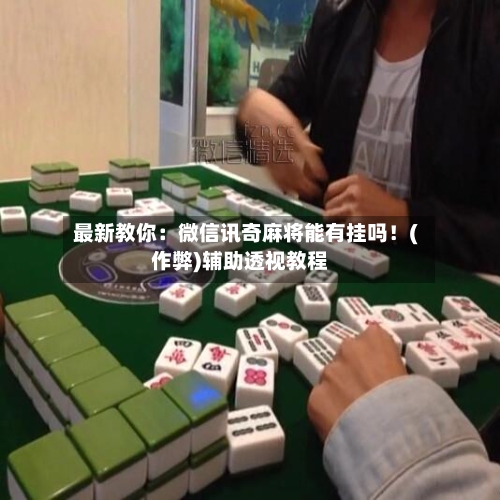 最新教你：微信讯奇麻将能有挂吗！(作弊)辅助透视教程-第2张图片