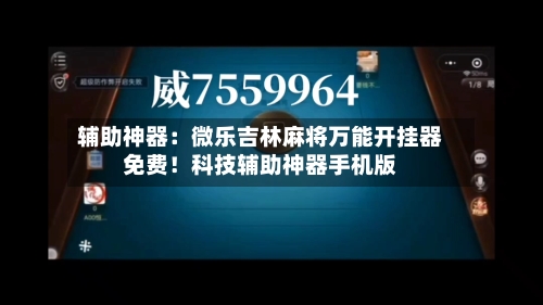 辅助神器:微乐吉林麻将万能开挂器免费!科技辅助神器手机版-第2张图片