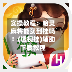实操教程：哈灵麻将能买到挂吗！(透视挂)辅助下载教程-第1张图片