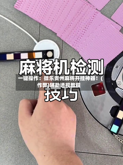 一键操作:微乐贵州麻将开挂神器!(作弊)辅助透视教程-第1张图片