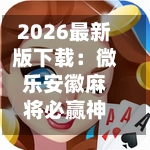 2026最新版下载：微乐安徽麻将必赢神器！(作弊)辅助透视教程-第2张图片