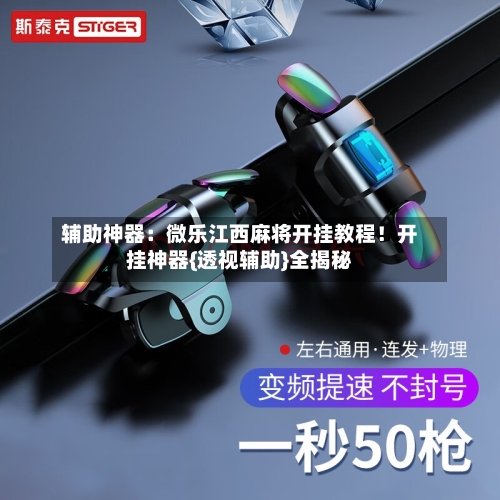 辅助神器：微乐江西麻将开挂教程！开挂神器{透视辅助}全揭秘-第1张图片