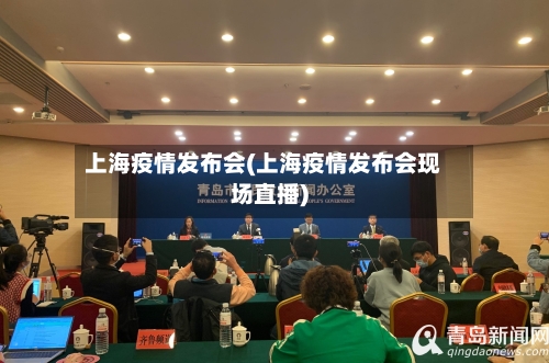 上海疫情发布会(上海疫情发布会现场直播)-第1张图片