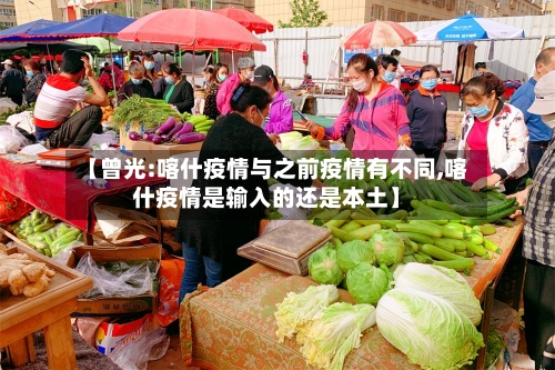 【曾光:喀什疫情与之前疫情有不同,喀什疫情是输入的还是本土】-第2张图片