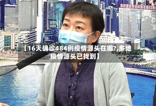 【16天确诊484例疫情源头在哪?,多地疫情源头已找到】-第2张图片