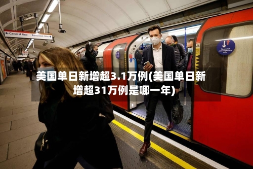 美国单日新增超3.1万例(美国单日新增超31万例是哪一年)-第3张图片