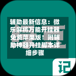 辅助最新信息:微乐麻将万能开挂器免费苹果版!附辅助神器开挂脚本详细步骤-第1张图片