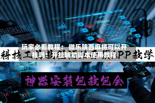 玩家必看教程： 微乐陕西麻将可以开挂吗！开挂辅助脚本使用教程-第2张图片