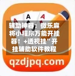 辅助神器：微乐麻将小程序万能开挂器！+透视挂”开挂辅助软件教程-第1张图片