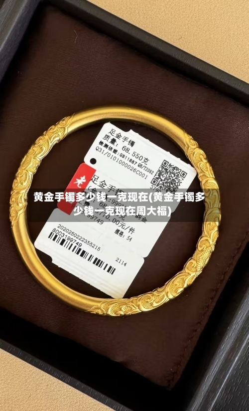黄金手镯多少钱一克现在(黄金手镯多少钱一克现在周大福)-第3张图片