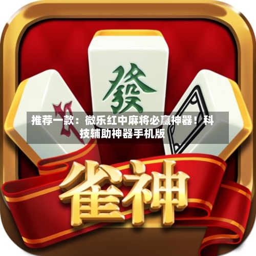 推荐一款：微乐红中麻将必赢神器！科技辅助神器手机版-第3张图片