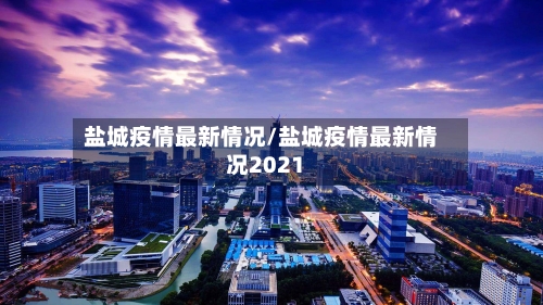盐城疫情最新情况/盐城疫情最新情况2021-第3张图片