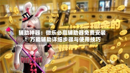 辅助神器:微乐必赢辅助器免费安装!万能辅助详细步骤与使用技巧-第3张图片