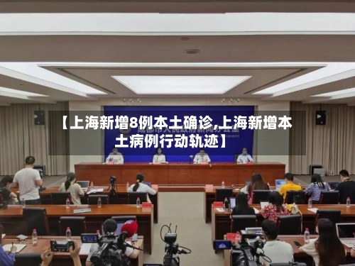 【上海新增8例本土确诊,上海新增本土病例行动轨迹】-第1张图片