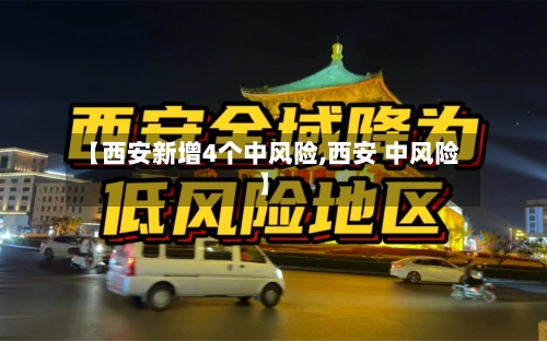 【西安新增4个中风险,西安 中风险】-第2张图片